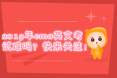 2019年cma英文考試難嗎？快來關注！