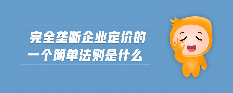 完全壟斷企業(yè)定價(jià)的一個(gè)簡單法則是什么 完全壟斷企業(yè)定價(jià)的一個(gè)簡單法則是什么