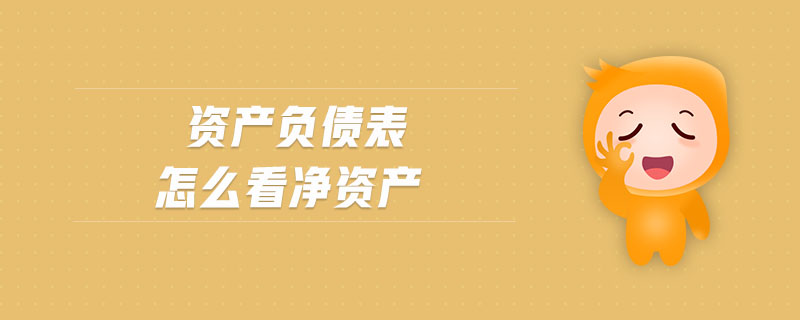 資產(chǎn)負債表怎么看凈資產(chǎn) 資產(chǎn)負債表怎么看凈資產(chǎn)