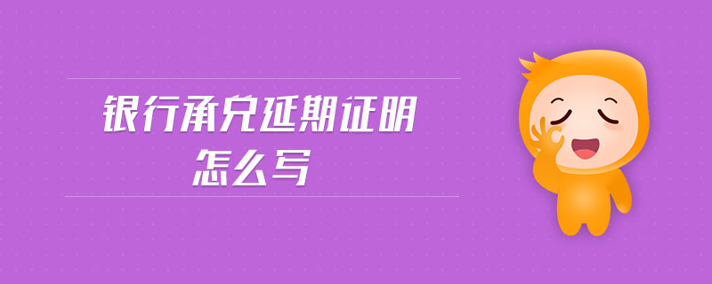 銀行承兌延期證明怎么寫