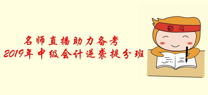 名師直播：2019年中級(jí)會(huì)計(jì)逆襲提分班，助力考前提分！
