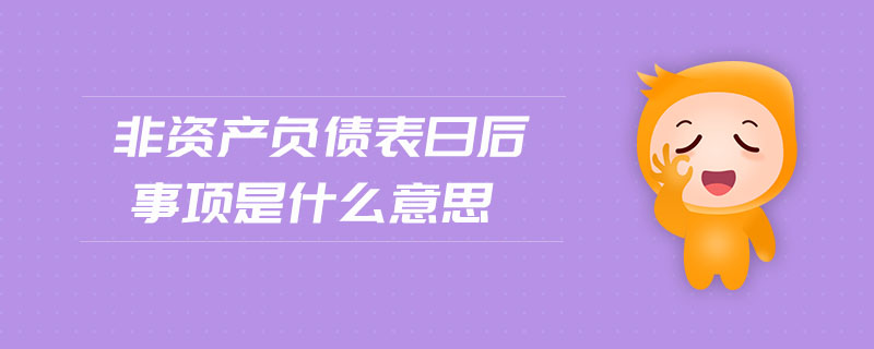 非資產(chǎn)負(fù)債表日后事項(xiàng)是什么意思 非資產(chǎn)負(fù)債表日后事項(xiàng)是什么意思