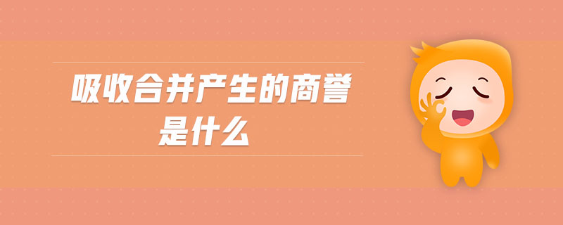 吸收合并產(chǎn)生的商譽(yù)是什么