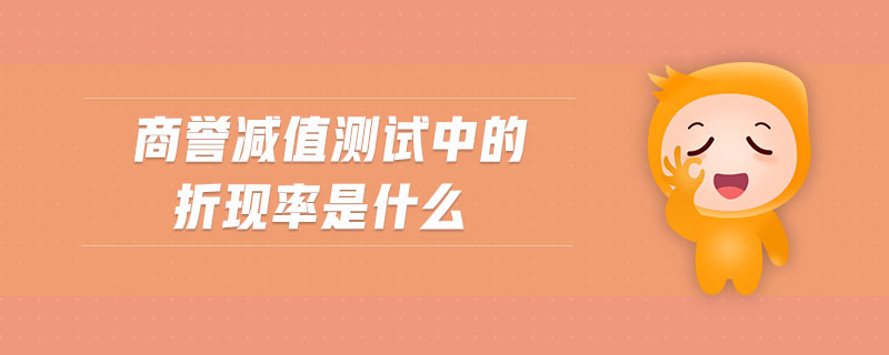 商譽(yù)減值測(cè)試中的折現(xiàn)率是什么
