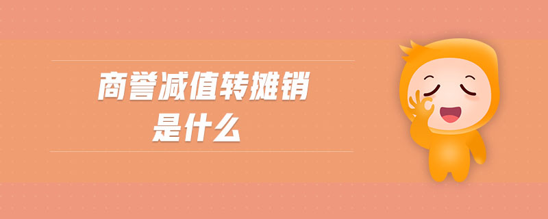 商譽(yù)減值轉(zhuǎn)攤銷是什么