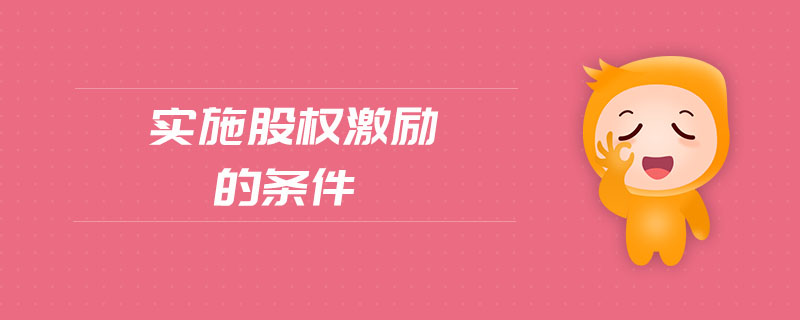 實(shí)施股權(quán)激勵(lì)的條件 實(shí)施股權(quán)激勵(lì)的條件