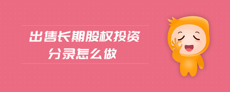 出售長期股權(quán)投資分錄怎么做