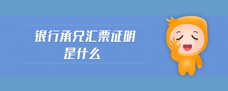 銀行承兌匯票證明是什么 銀行承兌匯票證明是什么