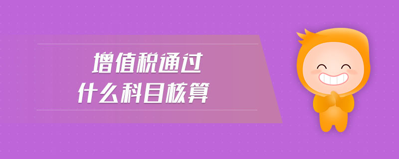 增值稅通過什么科目核算 增值稅通過什么科目核算