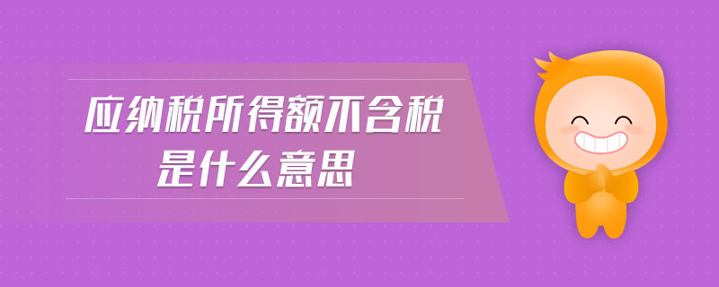應納稅所得額不含稅是什么意思 應納稅所得額不含稅是什么意思