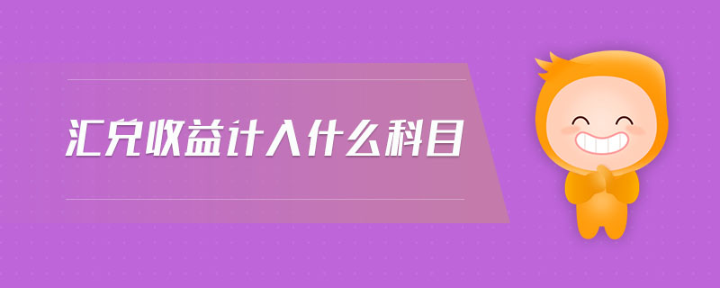 匯兌收益計入什么科目 匯兌收益計入什么科目