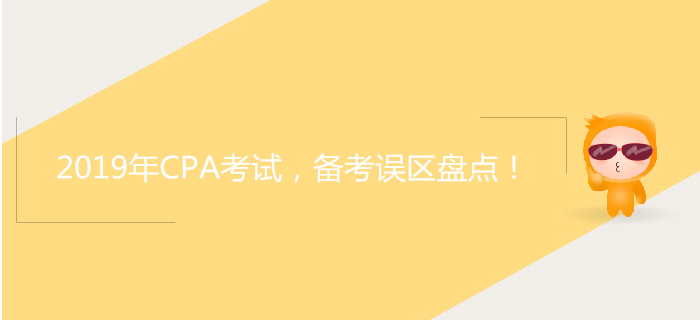 2019年CPA考試，備考誤區(qū)盤點(diǎn)！
