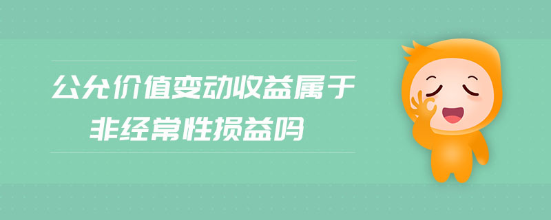 公允價值變動收益屬于非經(jīng)常性損益嗎 公允價值變動收益屬于非經(jīng)常性損益嗎