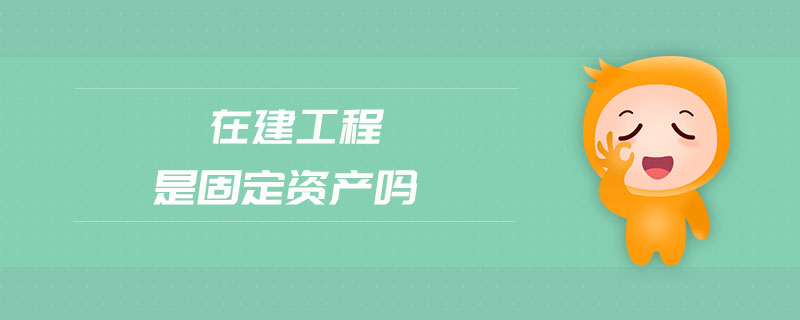 在建工程是固定資產(chǎn)嗎