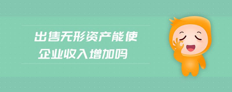 出售無形資產(chǎn)能使企業(yè)收入增加嗎