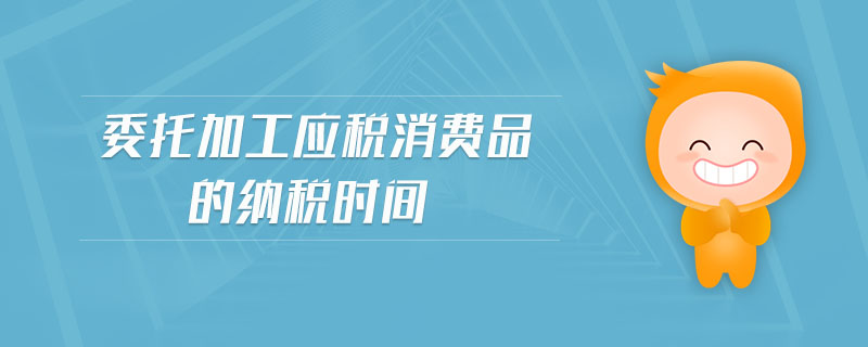 委托加工應(yīng)稅消費品的納稅時間