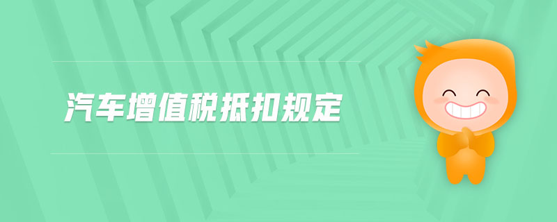 汽車增值稅抵扣規(guī)定 汽車增值稅抵扣規(guī)定