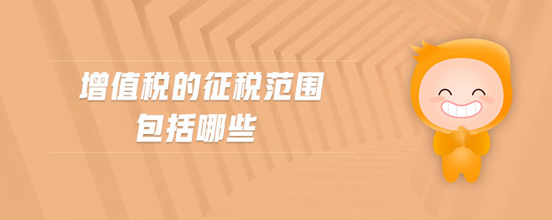 增值稅的征稅范圍包括哪些 增值稅的征稅范圍包括哪些