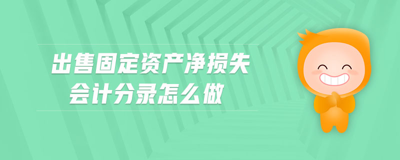 出售固定資產(chǎn)凈損失會計分錄怎么做