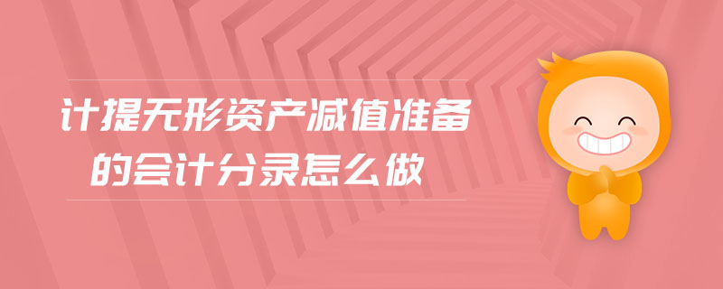 計(jì)提無形資產(chǎn)減值準(zhǔn)備的會(huì)計(jì)分錄怎么做