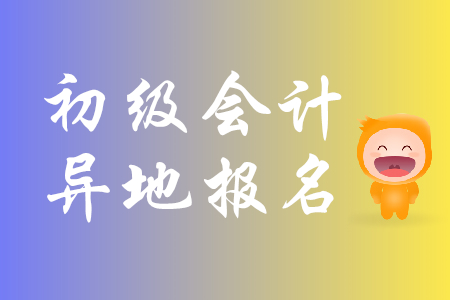 初級(jí)會(huì)計(jì)能異地報(bào)考嗎？