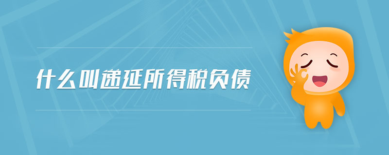 什么叫遞延所得稅負(fù)債 什么叫遞延所得稅負(fù)債