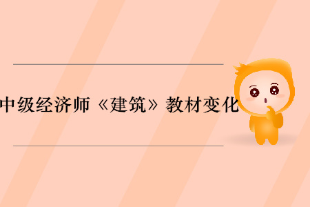 2019年中級(jí)經(jīng)濟(jì)師《建筑》教材變化分析