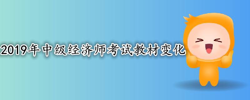 2019年中級(jí)經(jīng)濟(jì)師考試教材變化