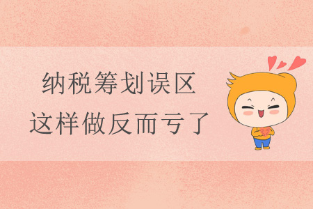 納稅籌劃誤區(qū)，這樣做反而虧了！