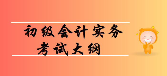如何利用初級會計(jì)實(shí)務(wù)考試大綱順利通關(guān)？