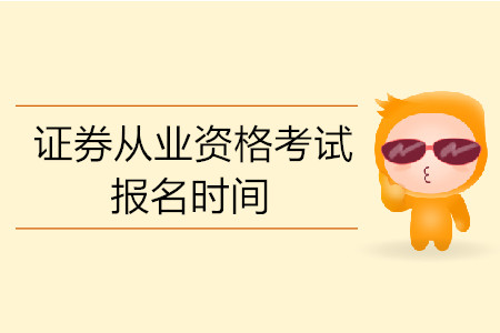 2019年8月北京證券從業(yè)資格考試報名時間是什么？