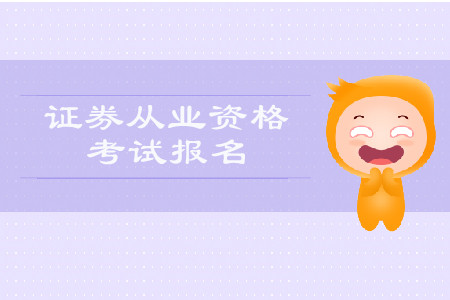 2019年8月南京證券從業(yè)資格考試報(bào)名時(shí)間詳情是什么？