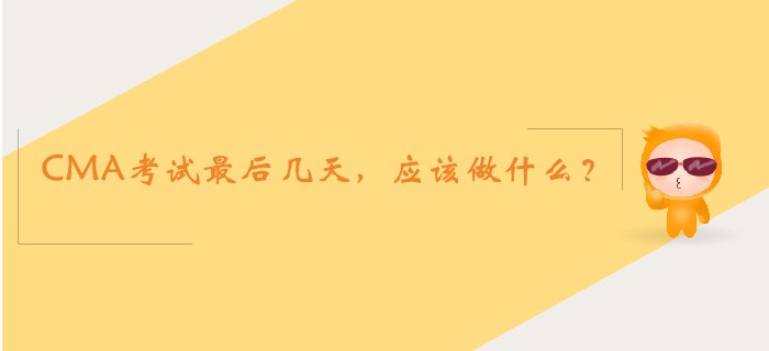CMA考試最后幾天，應(yīng)該做什么？