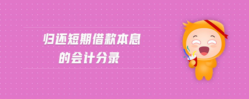 歸還短期借款本息的會計分錄 歸還短期借款本息的會計分錄