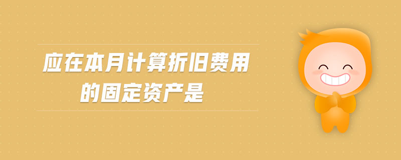應在本月計算折舊費用的固定資產是