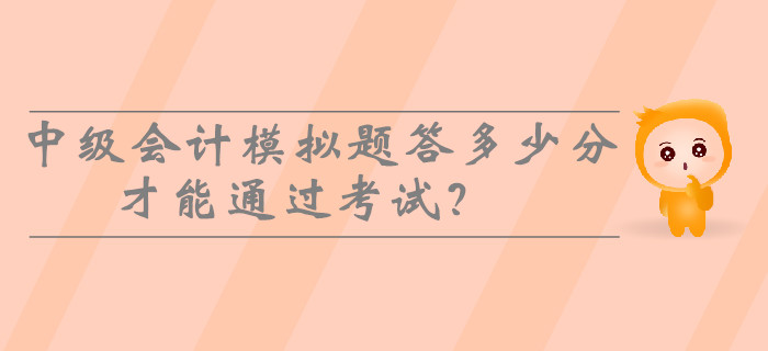 2019年中級(jí)會(huì)計(jì)模擬題答多少分才能通過(guò)考試？