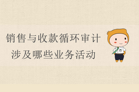 銷售與收款循環(huán)審計涉及哪些業(yè)務活動？