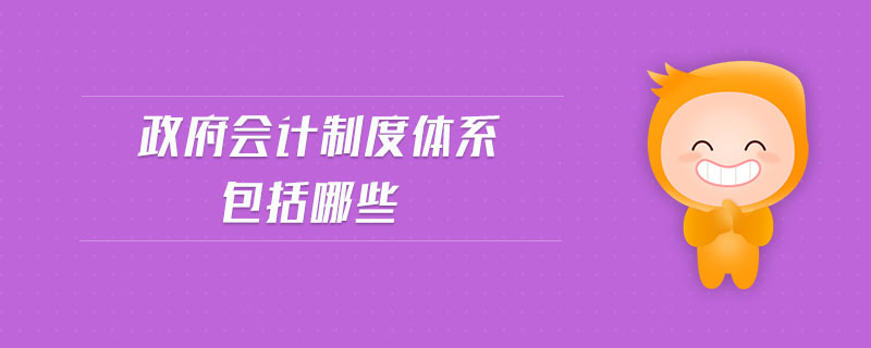 政府會(huì)計(jì)制度體系包括哪些