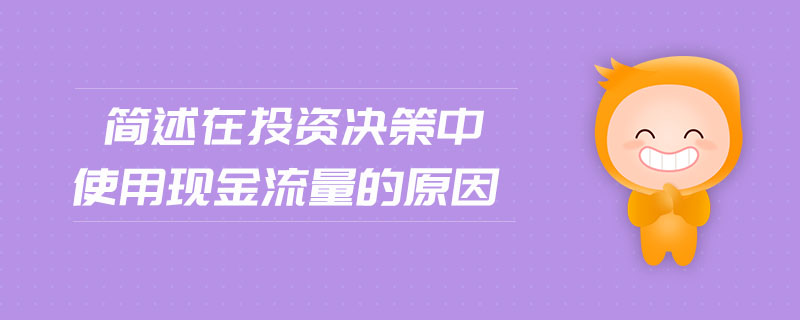 簡(jiǎn)述在投資決策中使用現(xiàn)金流量的原因
