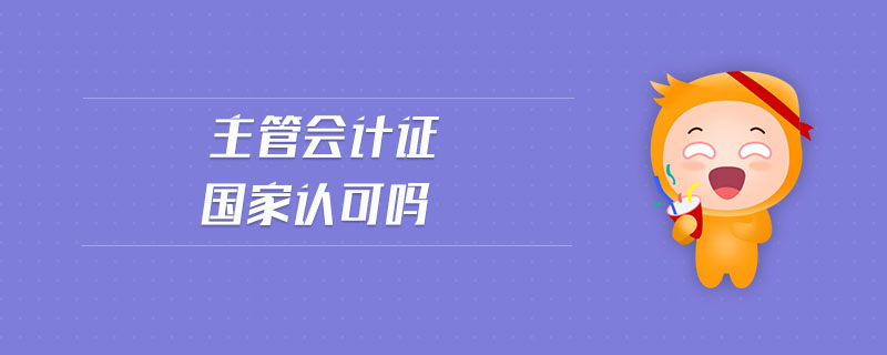 主管會(huì)計(jì)證國(guó)家認(rèn)可嗎