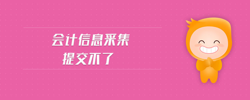 會(huì)計(jì)信息采集提交不了