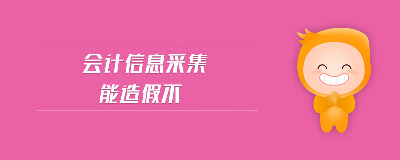 會(huì)計(jì)信息采集能造假不
