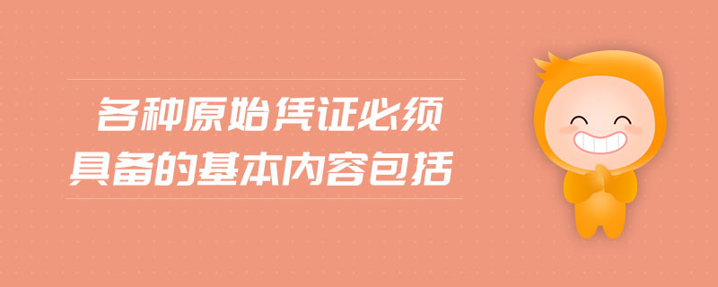 各種原始憑證必須具備的基本內(nèi)容包括 各種原始憑證必須具備的基本內(nèi)容包括