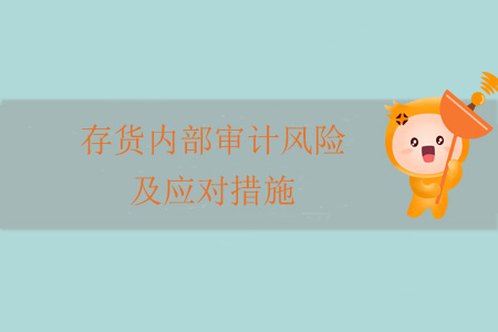存貨內(nèi)部審計(jì)風(fēng)險(xiǎn)及應(yīng)對(duì)措施 存貨內(nèi)部審計(jì)風(fēng)險(xiǎn)及應(yīng)對(duì)措施