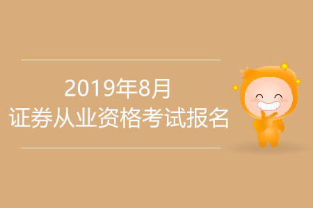2019年8月證券從業(yè)資格證考試報名及考試時間是什么？