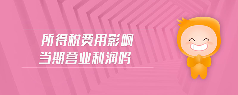 所得稅費(fèi)用影響當(dāng)期營業(yè)利潤嗎