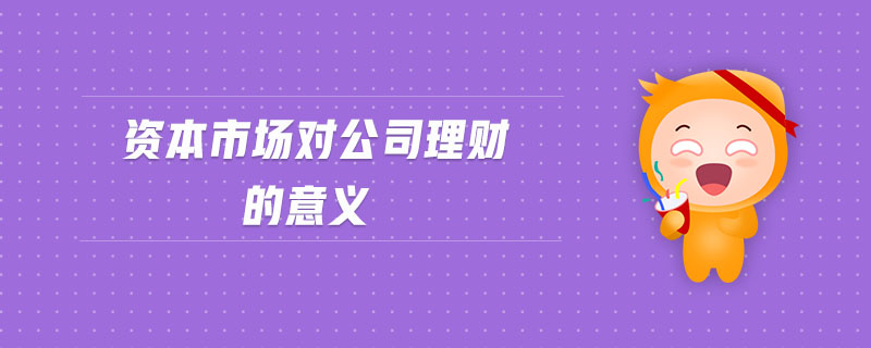 資本市場(chǎng)對(duì)公司理財(cái)?shù)囊饬x