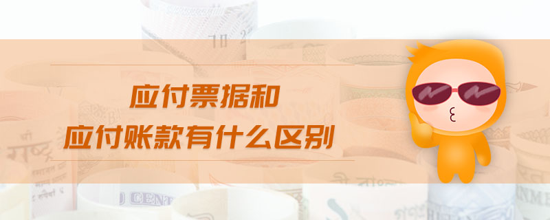 應(yīng)付票據(jù)和應(yīng)付賬款有什么區(qū)別 應(yīng)付票據(jù)和應(yīng)付賬款有什么區(qū)別