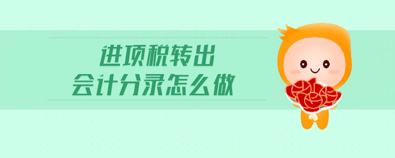 進(jìn)項(xiàng)稅轉(zhuǎn)出會計(jì)分錄怎么做 進(jìn)項(xiàng)稅轉(zhuǎn)出會計(jì)分錄怎么做