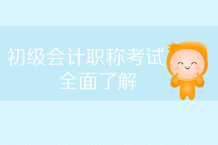 2020年初級會計(jì)職稱考試情況全面了解